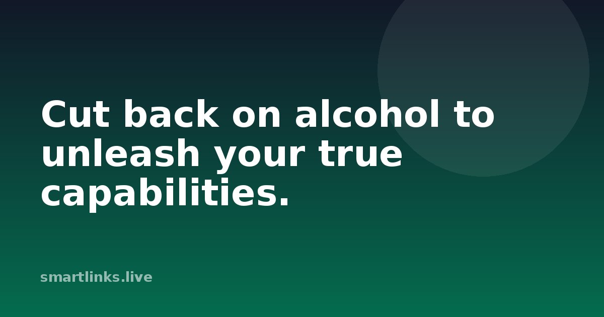 Illustration for Cut back on alcohol to unleash your true capabilities.