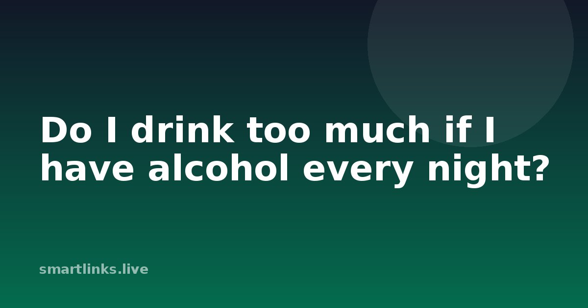 Illustration for Do I drink too much if I have alcohol every night?