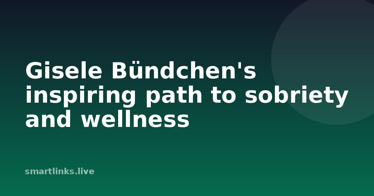 Illustration for Gisele Bündchen's inspiring path to sobriety and wellness