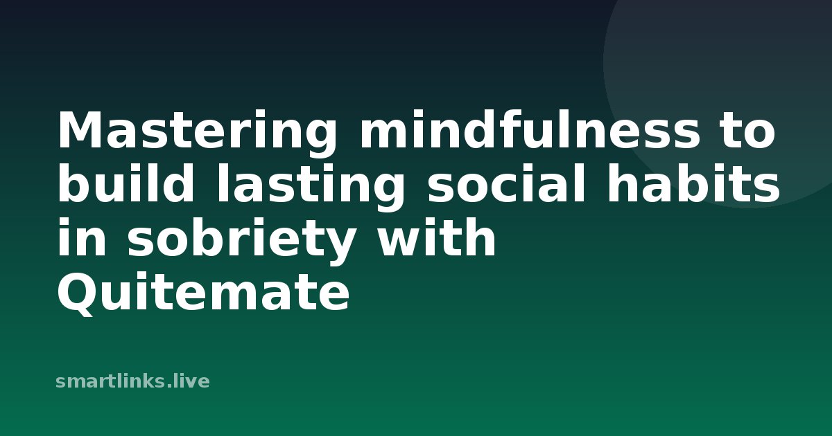 Illustration for Mastering mindfulness to build lasting social habits in sobriety with Quitemate